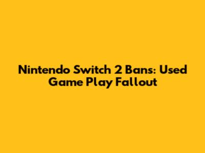 Nintendo Switch 2 Bans: Used Game Play Fallout