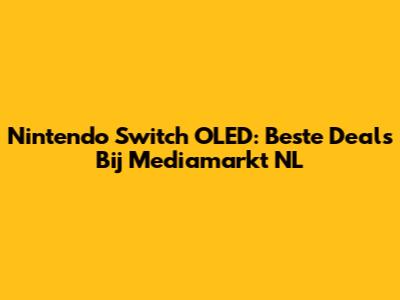 Nintendo Switch OLED: Beste Deals Bij Mediamarkt NL
