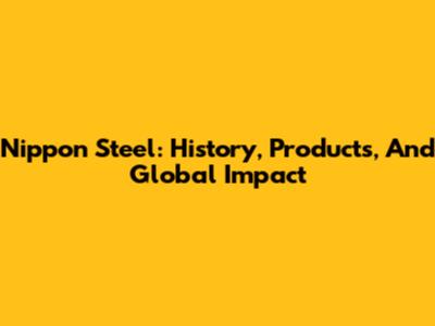 Nippon Steel: History, Products, And Global Impact