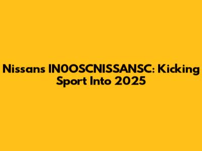 Nissan's IN0OSCNISSANSC: Kicking Sport Into 2025