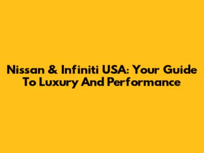 Nissan & Infiniti USA: Your Guide To Luxury And Performance