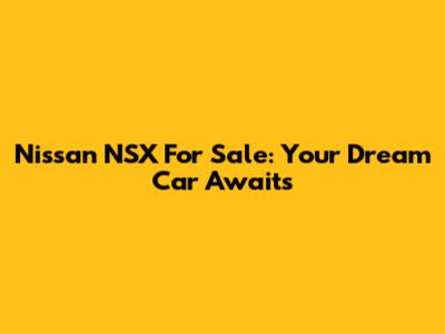 Nissan NSX For Sale: Your Dream Car Awaits