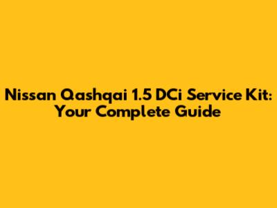 Nissan Qashqai 1.5 DCi Service Kit: Your Complete Guide