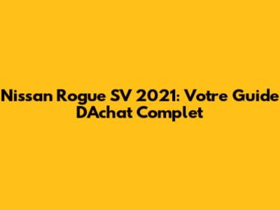 Nissan Rogue SV 2021: Votre Guide D'Achat Complet