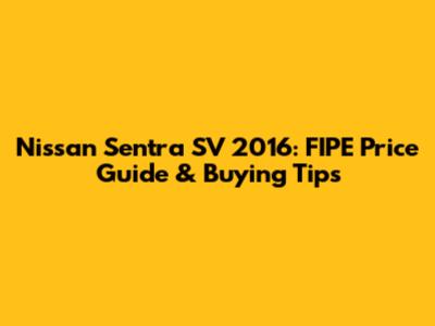 Nissan Sentra SV 2016: FIPE Price Guide & Buying Tips