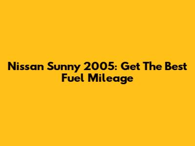Nissan Sunny 2005: Get The Best Fuel Mileage