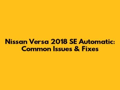 Nissan Versa 2018 SE Automatic: Common Issues & Fixes