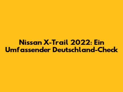 Nissan X-Trail 2022: Ein Umfassender Deutschland-Check