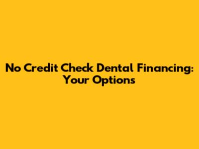 No Credit Check Dental Financing: Your Options