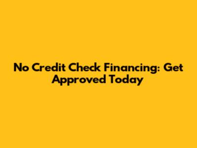 No Credit Check Financing: Get Approved Today