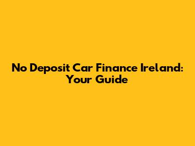 No Deposit Car Finance Ireland: Your Guide