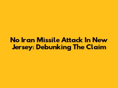 No Iran Missile Attack In New Jersey: Debunking The Claim