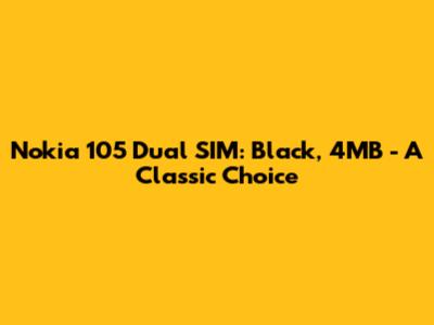 Nokia 105 Dual SIM: Black, 4MB - A Classic Choice