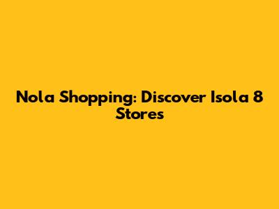 Nola Shopping: Discover Isola 8 Stores