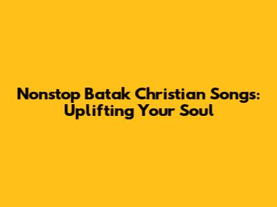 Nonstop Batak Christian Songs: Uplifting Your Soul