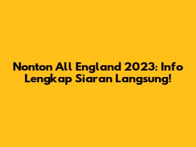 Nonton All England 2023: Info Lengkap Siaran Langsung!