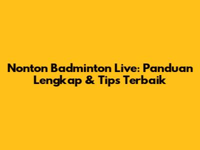 Nonton Badminton Live: Panduan Lengkap & Tips Terbaik