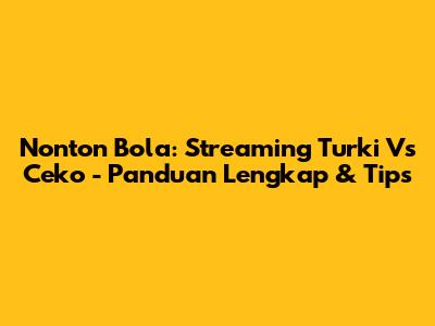 Nonton Bola: Streaming Turki Vs Ceko - Panduan Lengkap & Tips
