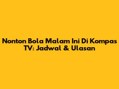 Nonton Bola Malam Ini Di Kompas TV: Jadwal & Ulasan