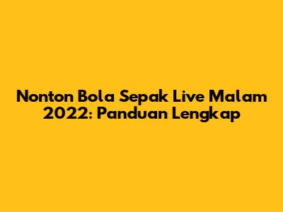 Nonton Bola Sepak Live Malam 2022: Panduan Lengkap