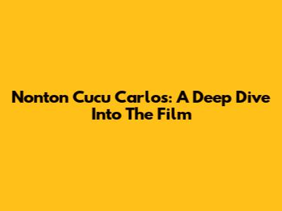 Nonton Cucu Carlos: A Deep Dive Into The Film