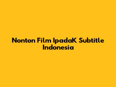 Nonton Film "IpadaK" Subtitle Indonesia