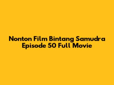 Nonton Film Bintang Samudra Episode 50 Full Movie
