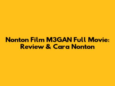 Nonton Film M3GAN Full Movie: Review & Cara Nonton