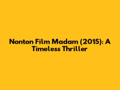 Nonton Film Madam (2015): A Timeless Thriller