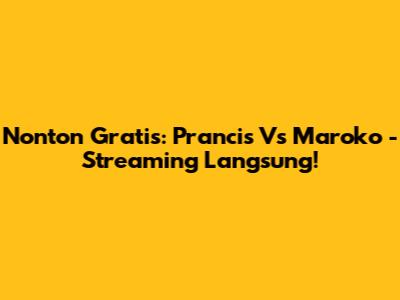 Nonton Gratis: Prancis Vs Maroko - Streaming Langsung!