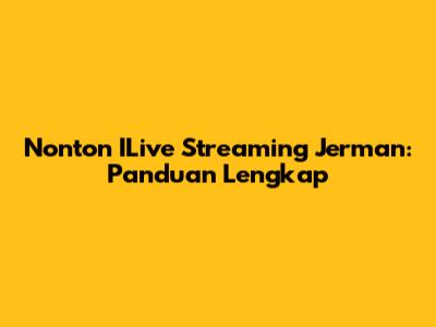 Nonton ILive Streaming Jerman: Panduan Lengkap