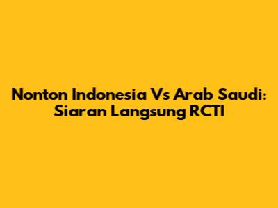 Nonton Indonesia Vs Arab Saudi: Siaran Langsung RCTI