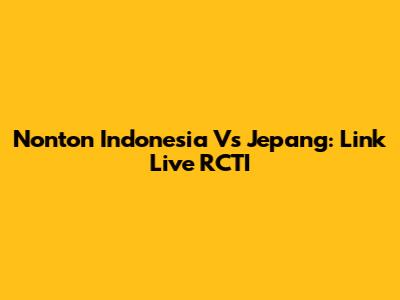 Nonton Indonesia Vs Jepang: Link Live RCTI