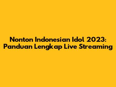 Nonton Indonesian Idol 2023: Panduan Lengkap Live Streaming