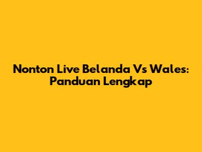 Nonton Live Belanda Vs Wales: Panduan Lengkap