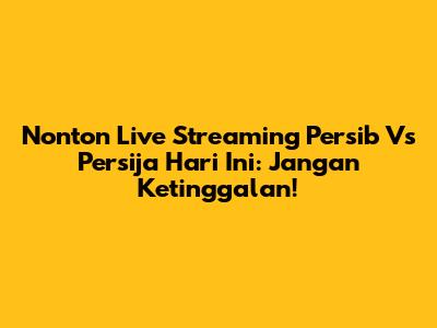Nonton Live Streaming Persib Vs Persija Hari Ini: Jangan Ketinggalan!