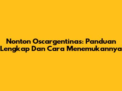 Nonton Oscargentinas: Panduan Lengkap Dan Cara Menemukannya
