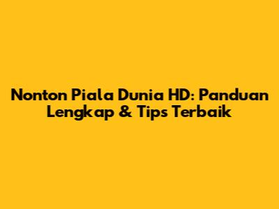 Nonton Piala Dunia HD: Panduan Lengkap & Tips Terbaik