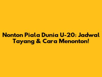 Nonton Piala Dunia U-20: Jadwal Tayang & Cara Menonton!