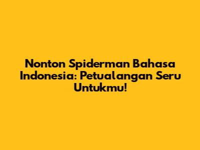 Nonton Spiderman Bahasa Indonesia: Petualangan Seru Untukmu!
