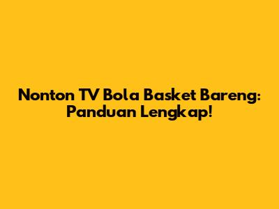 Nonton TV Bola Basket Bareng: Panduan Lengkap!