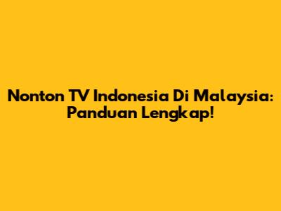 Nonton TV Indonesia Di Malaysia: Panduan Lengkap!