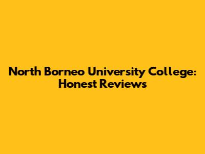 North Borneo University College: Honest Reviews