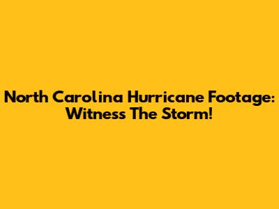 North Carolina Hurricane Footage: Witness The Storm!