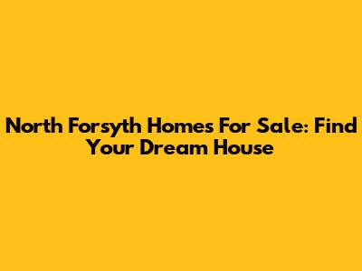 North Forsyth Homes For Sale: Find Your Dream House