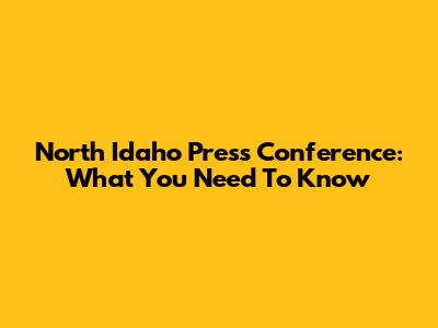 North Idaho Press Conference: What You Need To Know