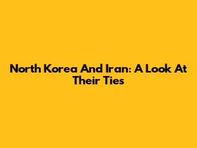 North Korea And Iran: A Look At Their Ties