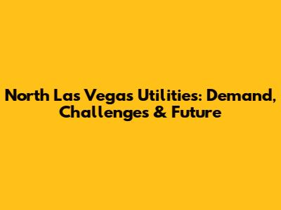 North Las Vegas Utilities: Demand, Challenges & Future