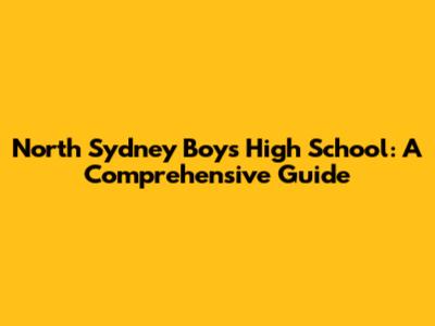 North Sydney Boys High School: A Comprehensive Guide