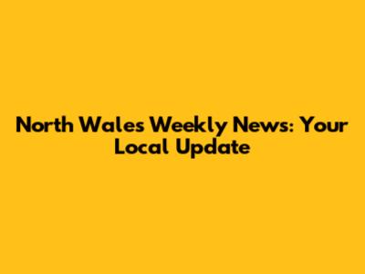 North Wales Weekly News: Your Local Update